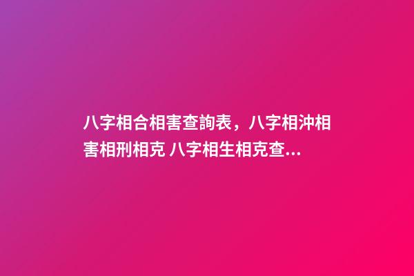 八字相合相害查詢表，八字相沖相害相刑相克 八字相生相克查詢表-第1張-觀點-玄機派